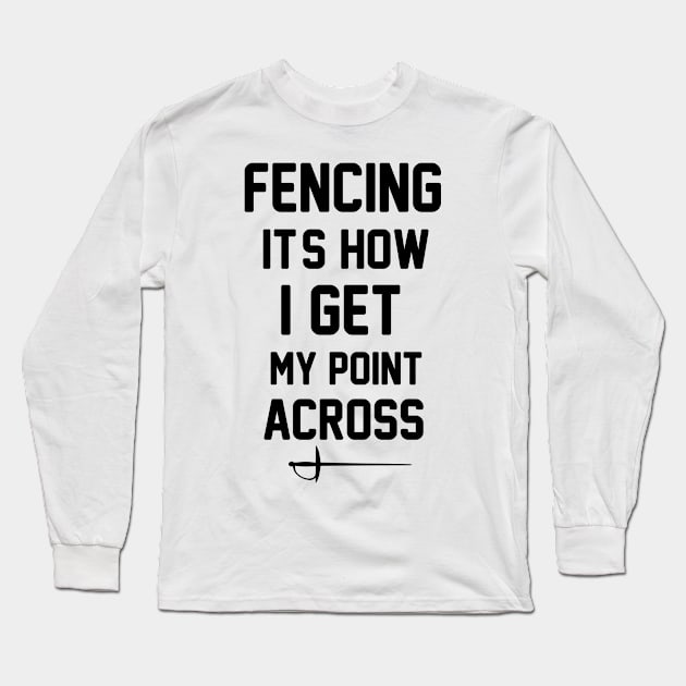 Fencing It's How I Get My Point Across funny Fencing Gifts Humor Sports Long Sleeve T-Shirt by soukai